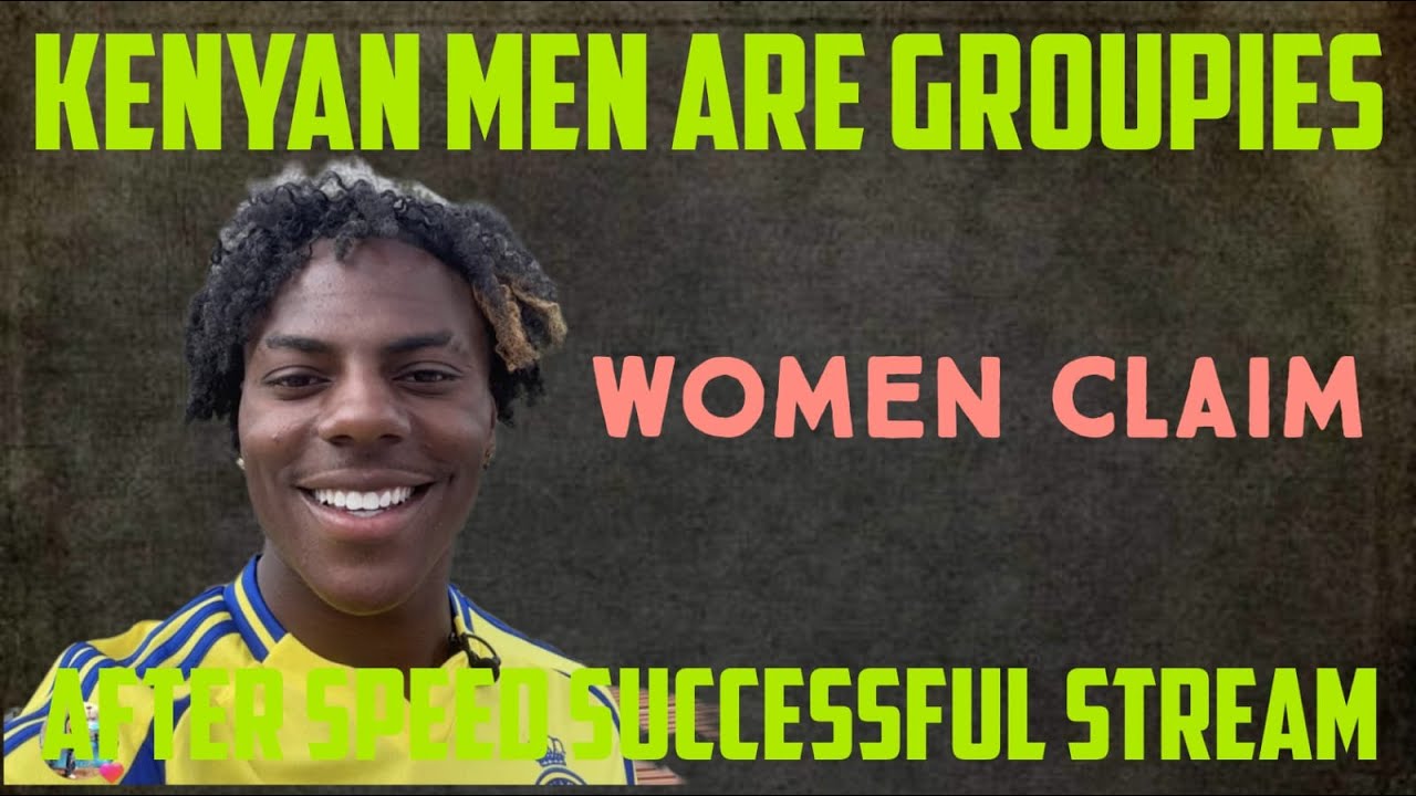 Kenyan Men Are Groupies; Kenyan Women Blast Kenyan Men After Speed's Successful Stream