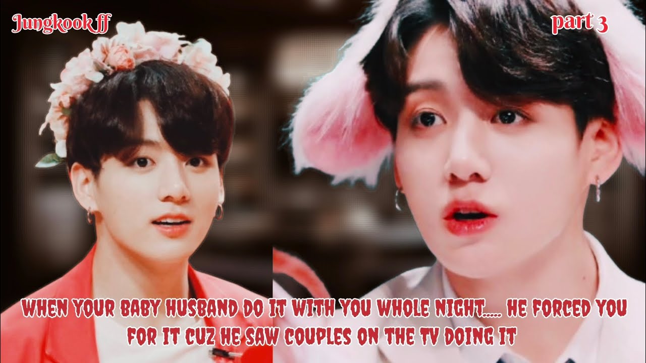 Jungkook ff/part-3/ when your baby husband do it with you.... Cuz he wants to recreate what couples.
