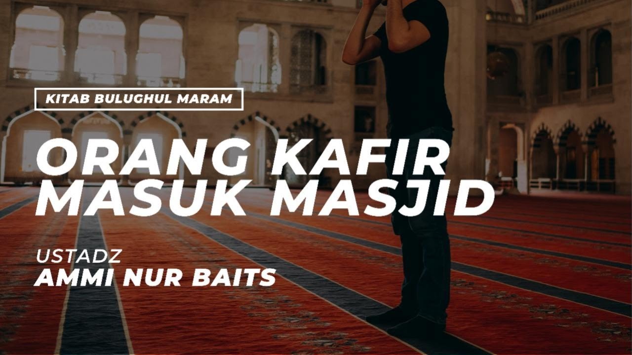 Orang Kafir Masuk Masjid | Ustadz Ammi Nur Baits, ST., BA