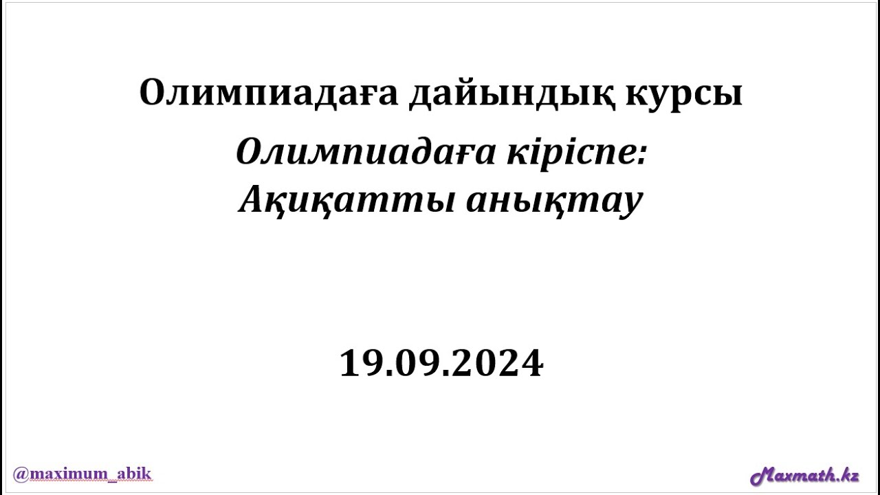Олимпиадаға дайындық курсы. ОЛИМПИАДАҒА КІРІСПЕ: АҚИҚАТТЫ АНЫҚТАУ. 11.09.2024