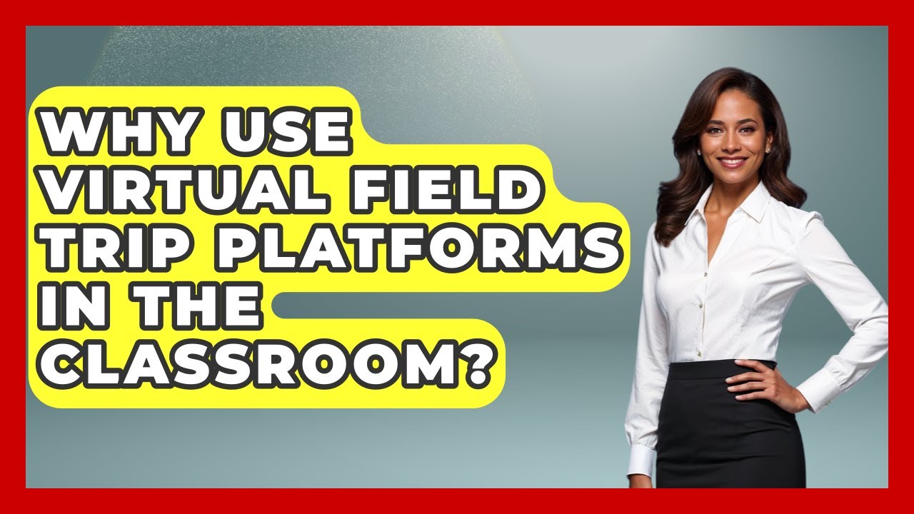 Why Use Virtual Field Trip Platforms In The Classroom? - The Student Atlas