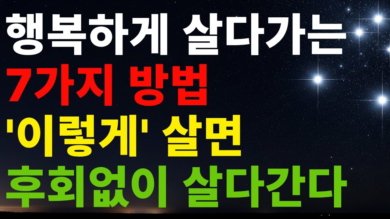 행복하게 살다가는 7가지 방법 '이렇게' 살면 후회없이 살다간다.