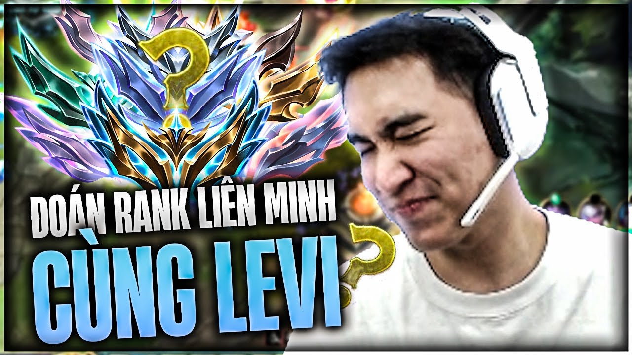 ĐOÁN RANK LIÊN MINH CÙNG LEVI: PHÂN TÍCH SẮC BÉN, ĐỌC TÂM LÝ ĐỈNH CAO