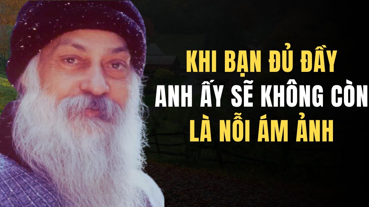 Osho: Khi Bạn Đủ Đầy Bên Trong, Anh Ấy Sẽ Không Còn Là Nỗi Ám Ảnh