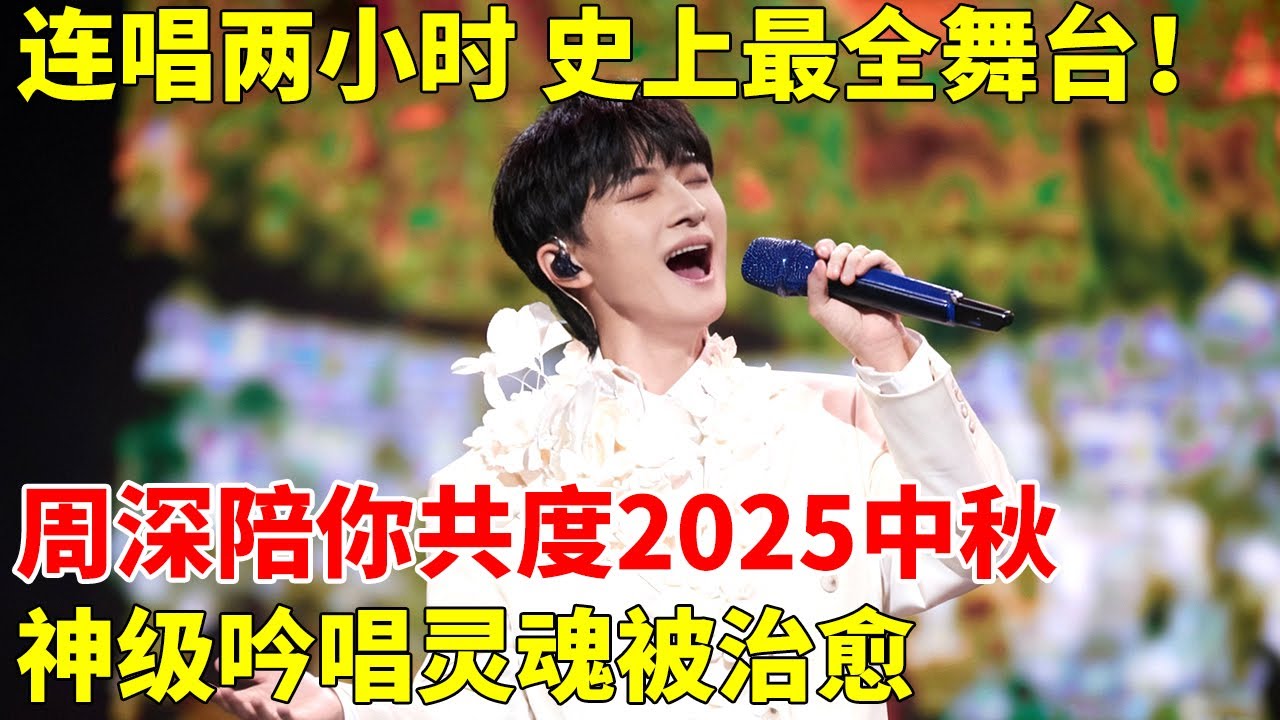 史上最全舞台！连唱两小时，周深陪你共度2025中秋夜！神级吟唱灵魂被治愈，征服全网！【神级音乐现场】