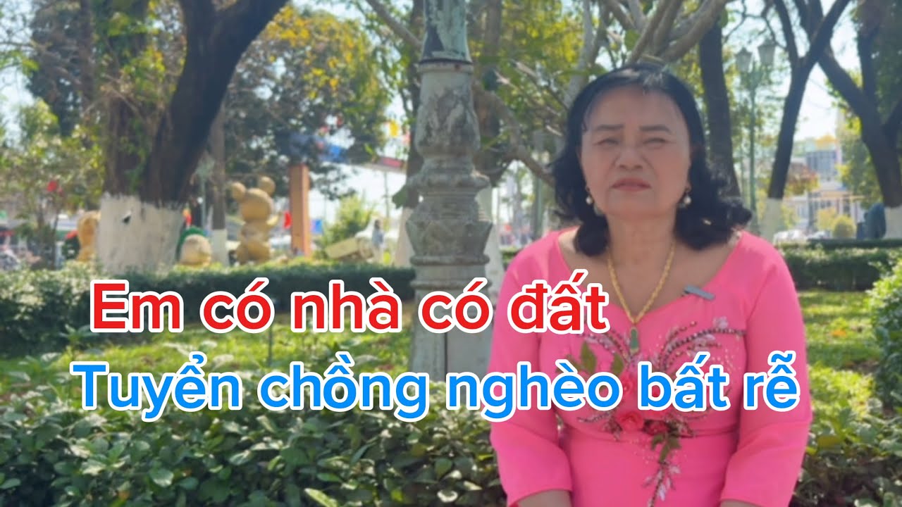 Em có nhà có đất tuyển Chồng nghèo bất rễ chỉ cần thương em thật lòng em lo cho tất cả