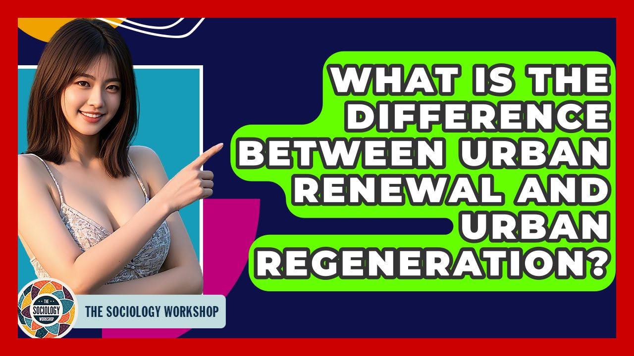 What Is The Difference Between Urban Renewal And Urban Regeneration? - The Sociology Workshop