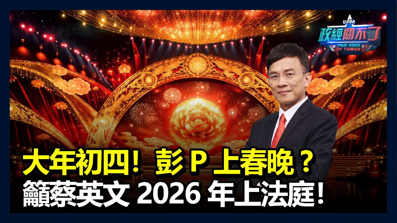 大年初四！彭文正上春晚？籲蔡英文2026上法庭捍衛學位｜政經關不了（完整版）｜2026.02.20