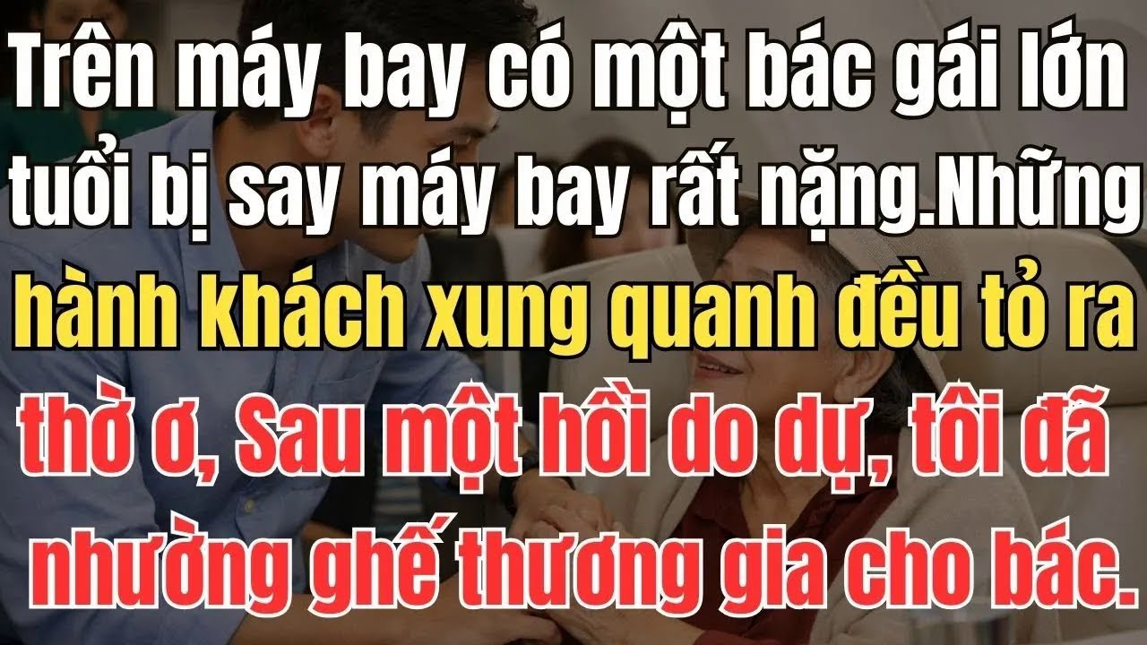 Trên máy bay có một bác gái lớn tuổi bị say máy bay rất nặng, tôi đã nhường chỗ khoang thương gia