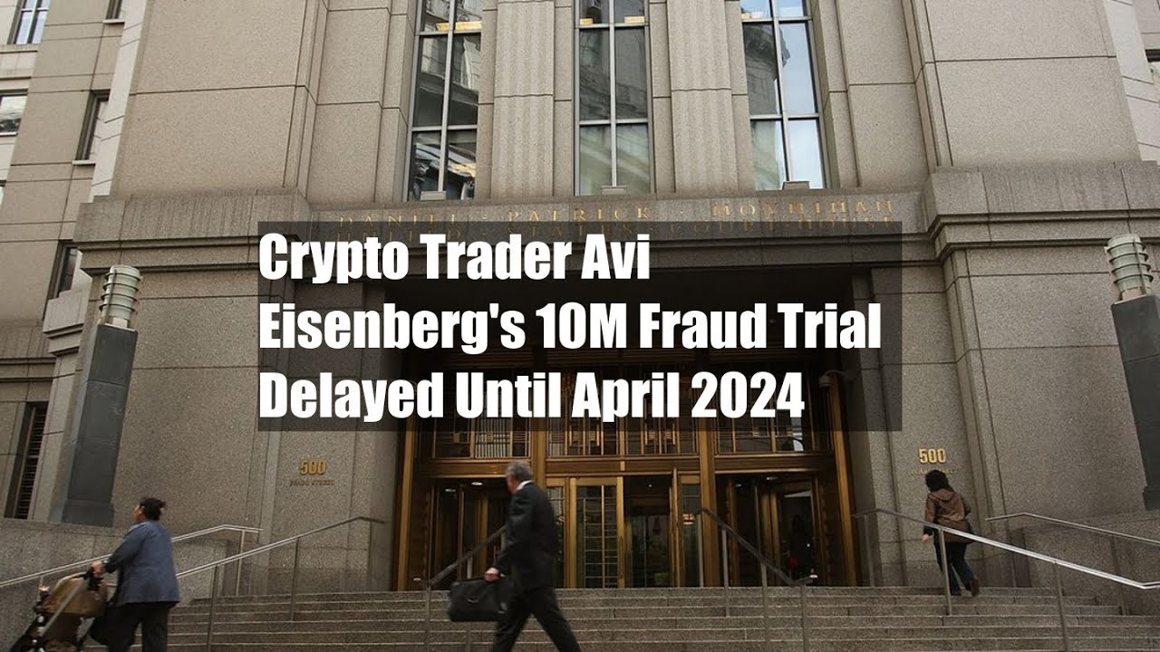 Crypto Trader Avi Eisenberg's $110M Fraud Trial Delayed Until April 2024
