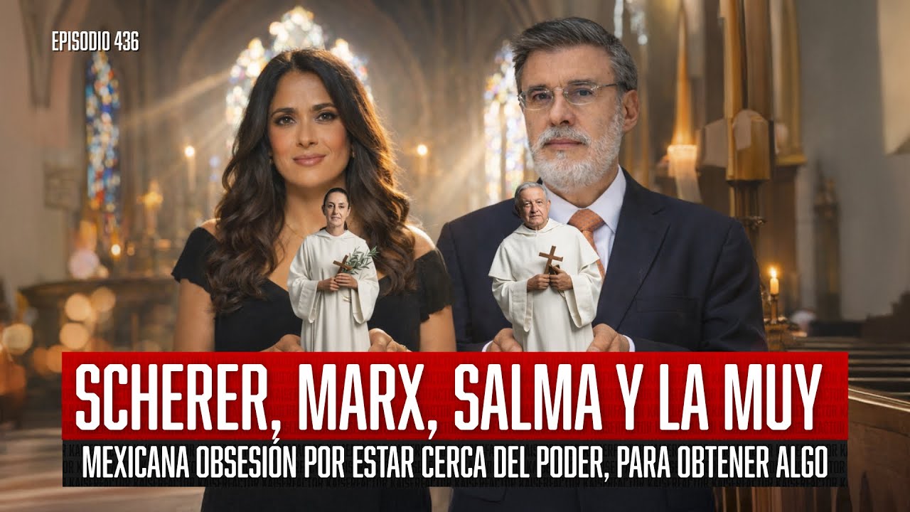 Scherer, Marx, Salma y la muy mexicana obsesión por estar cerca del poder, para obtener algo. Ep 436