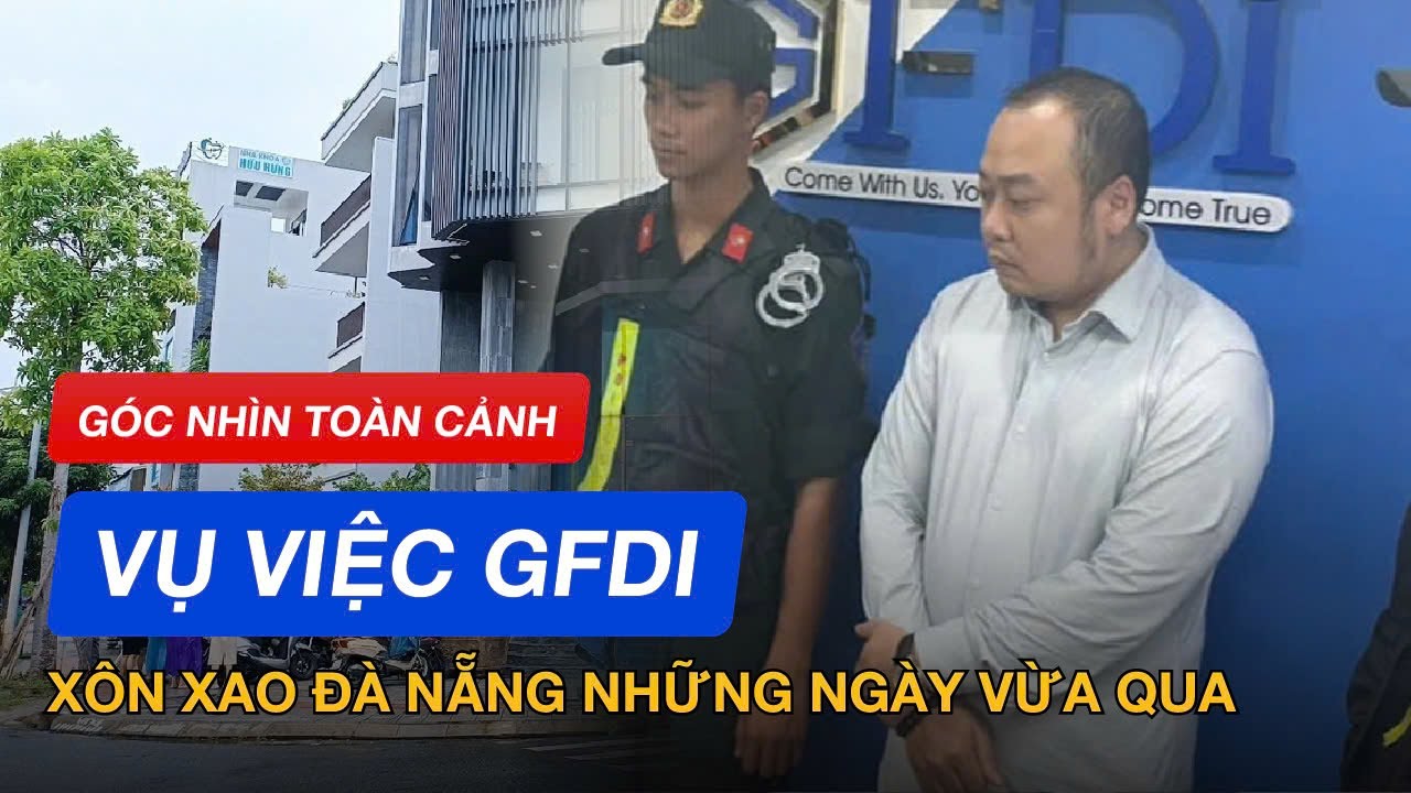 GÓC NHÌN TOÀN CẢNH vụ việc GFDI xôn xao Đà Nẵng những ngày vừa qua