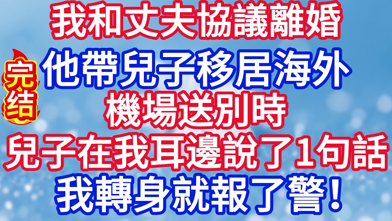 我和丈夫協議離婚，他帶兒子移居海外，機場送別時，兒子在我耳邊說了一句話，我轉身就報了警#完结文#情感故事#一口气看完