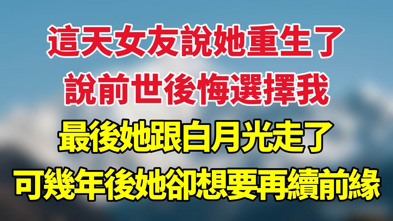 這天女友說她重生了，說前世後悔選擇我，最後她跟白月光走了，可幾年後她卻想要再續前緣！#小说推荐 #一口气看完