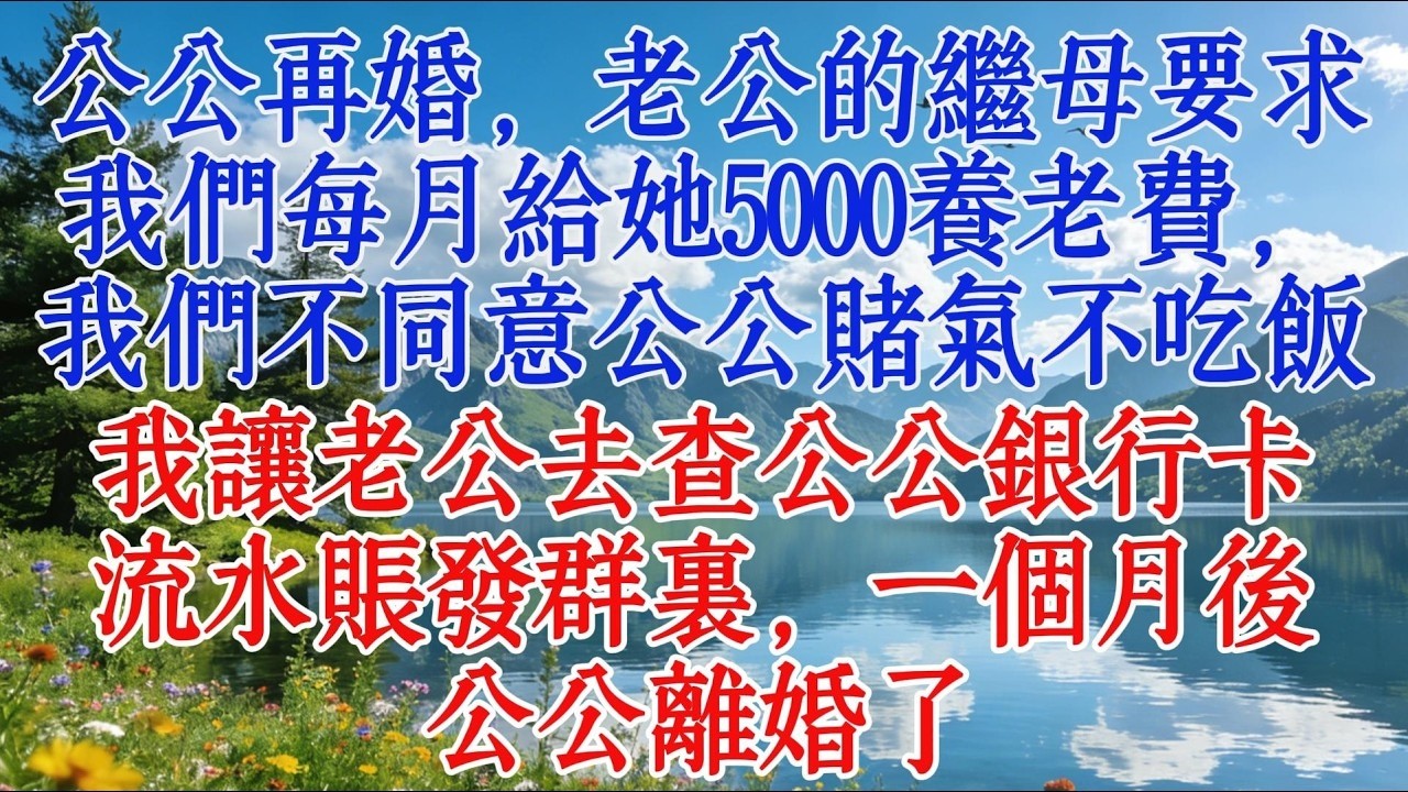 公公再婚，老公的繼母要求我們每月給她5000養老費，我們不同意公公氣得不吃飯，我讓老公去查公公銀行卡流水賬發群裡，一個月後公公離婚了#婆媳 #故事 #人生感悟