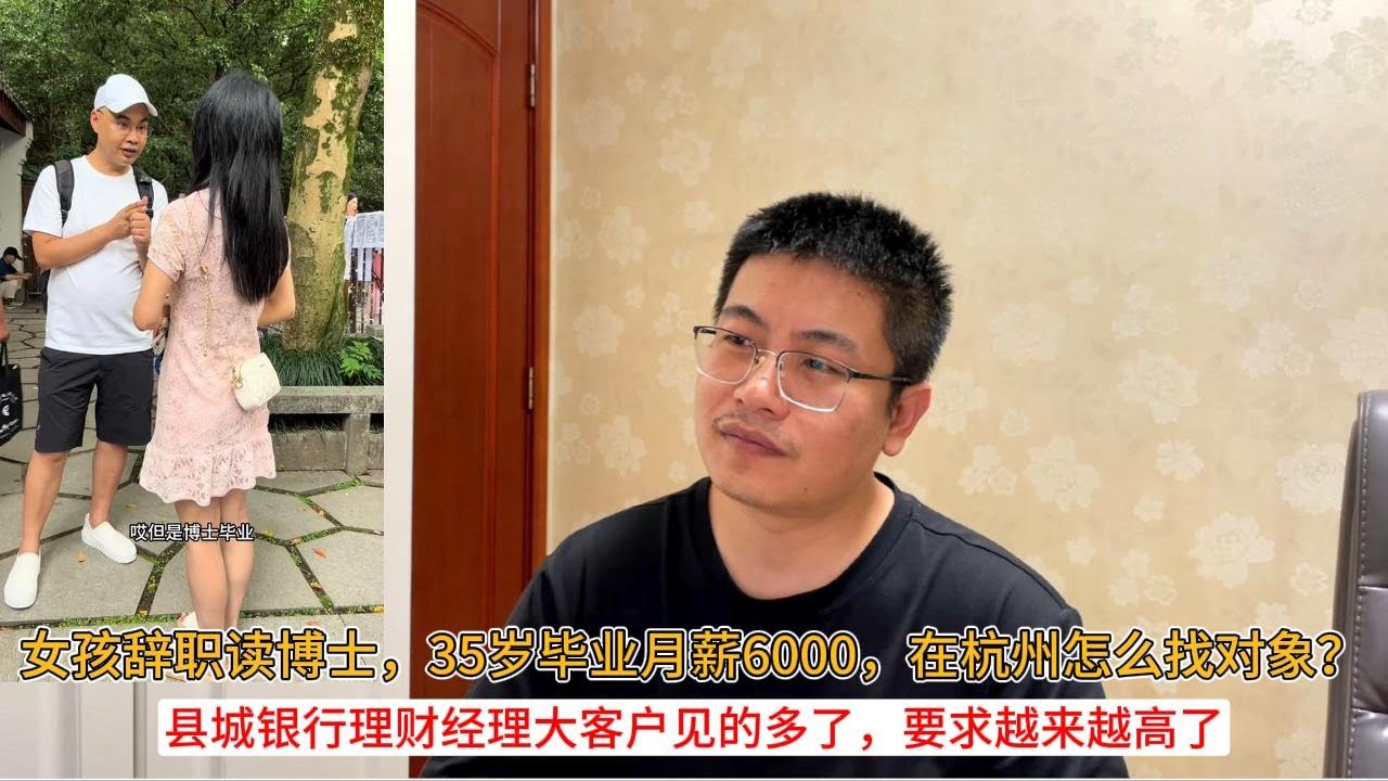 女孩辞职读博士，35岁毕业月薪6000，在杭州怎么找对象？县城银行理财经理大客户见的多了，要求越来越高了