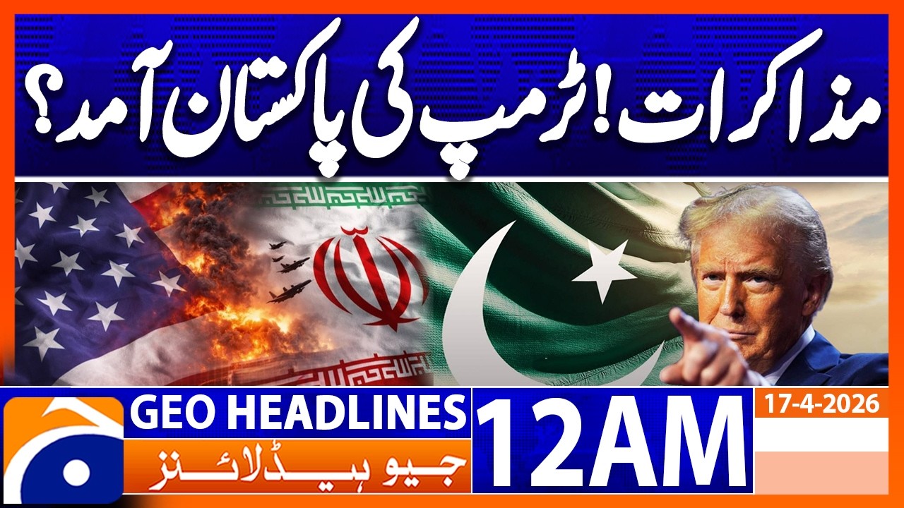 Iran-US Negotiations! Trump's arrival in Pakistan? | Geo News 12 AM Headlines | 17 April 2026