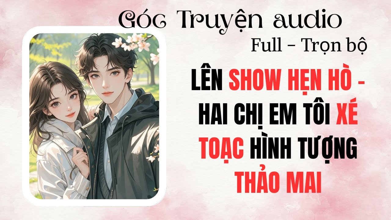 LÊN SHOW HẸN HÒ- HAI CHỊ EM TÔI XÉ TOẠC HÌNH TƯỢNG THẢO MAI | FULL #audio #goctruyenaudioo