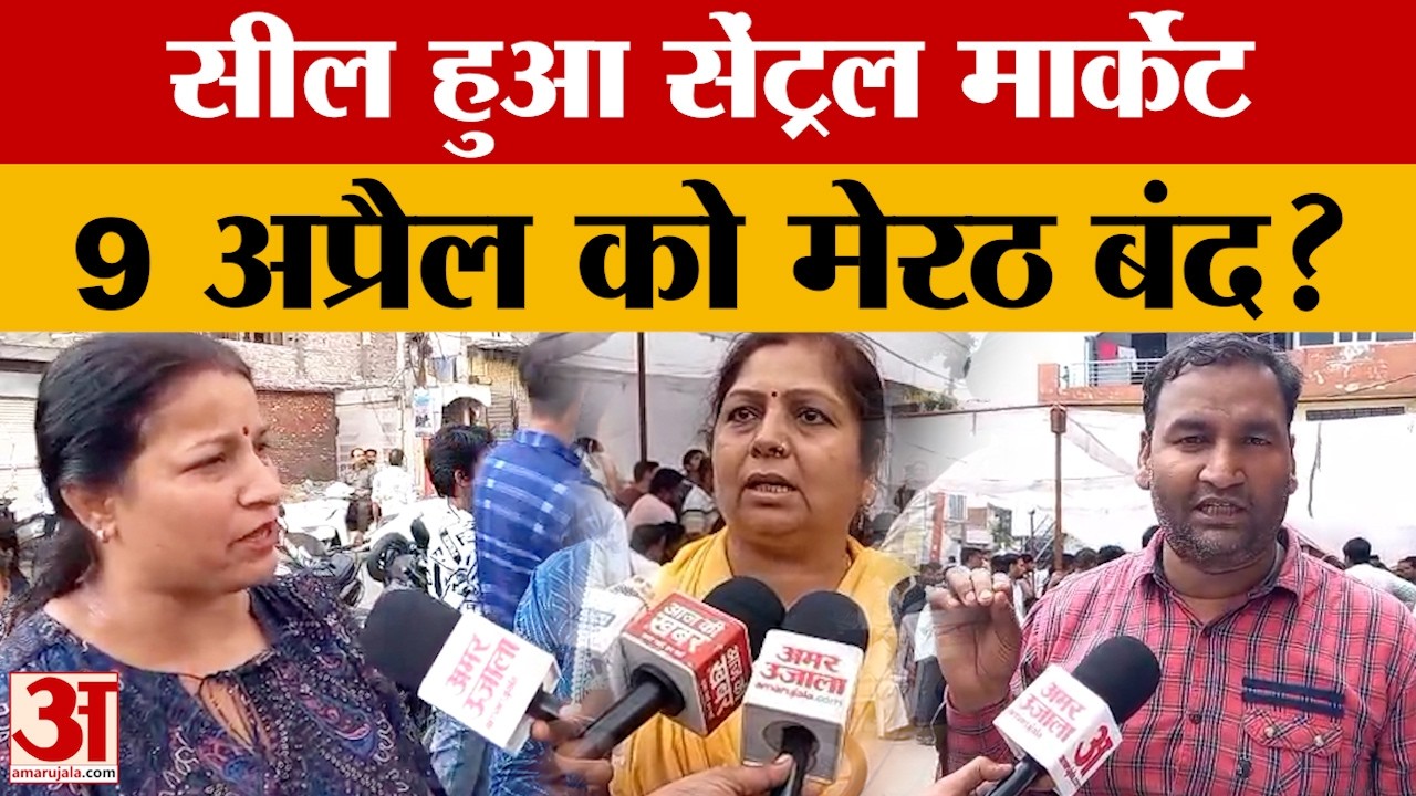 Meerut News: मेरठ में व्यापारियों का बड़ा एलान, 9 अप्रैल को मेरठ बंद की चेतावनी | Amar Ujala
