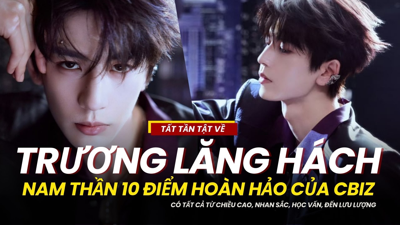 TẤT TẦN TẬT VỀ TRƯƠNG LĂNG HÁCH - NAM THẦN 10 ĐIỂM HOÀN HẢO TRONG 12 PHÚT !