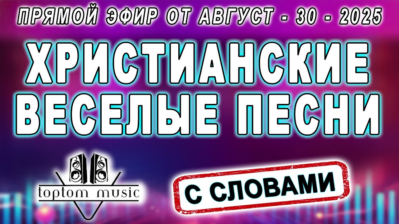 Прямой эфир от 30 Августа 2025 - ХРИСТИАНСКИЕ ВЕСЕЛЫЕ ПЕСНИ С СЛОВАМИ (без повтора) #toptommusic