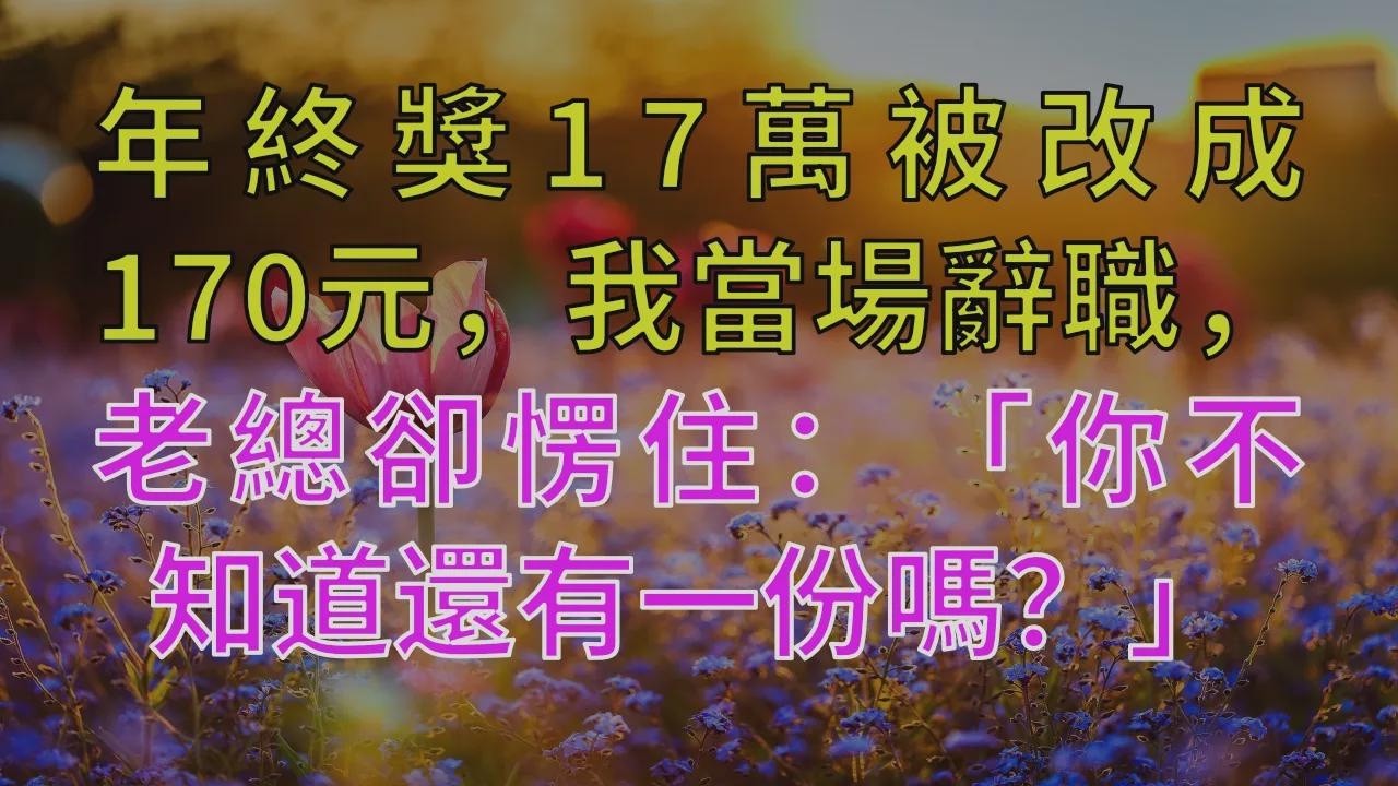 年終獎17萬被改成170元，我當場辭職，老總卻愣住：「你不知道還有一份嗎？」