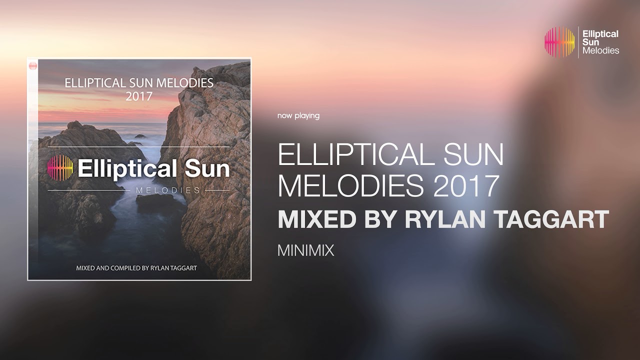 Elliptical Sun Melodies 2017  Mixed and Compiled by Rylan Taggart [ minimix ] *OUT NOW*