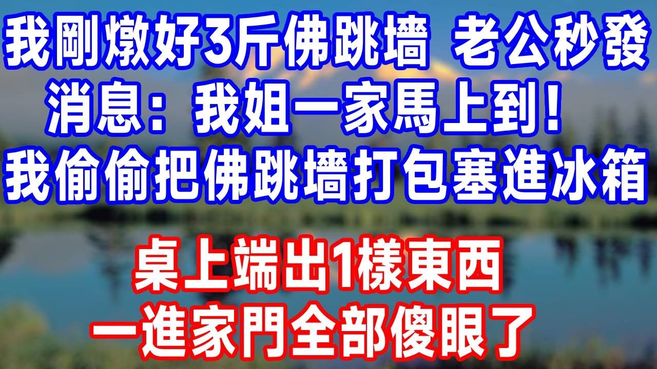 我剛燉好3斤佛跳墻，老公秒發消息：我姐一家馬上到！我偷偷把佛跳墻打包塞進冰箱，桌上端出1樣東西，一進家門全部傻眼了！#人生感悟 #原创视频 #故事頻道 #为人处世 #生活經驗