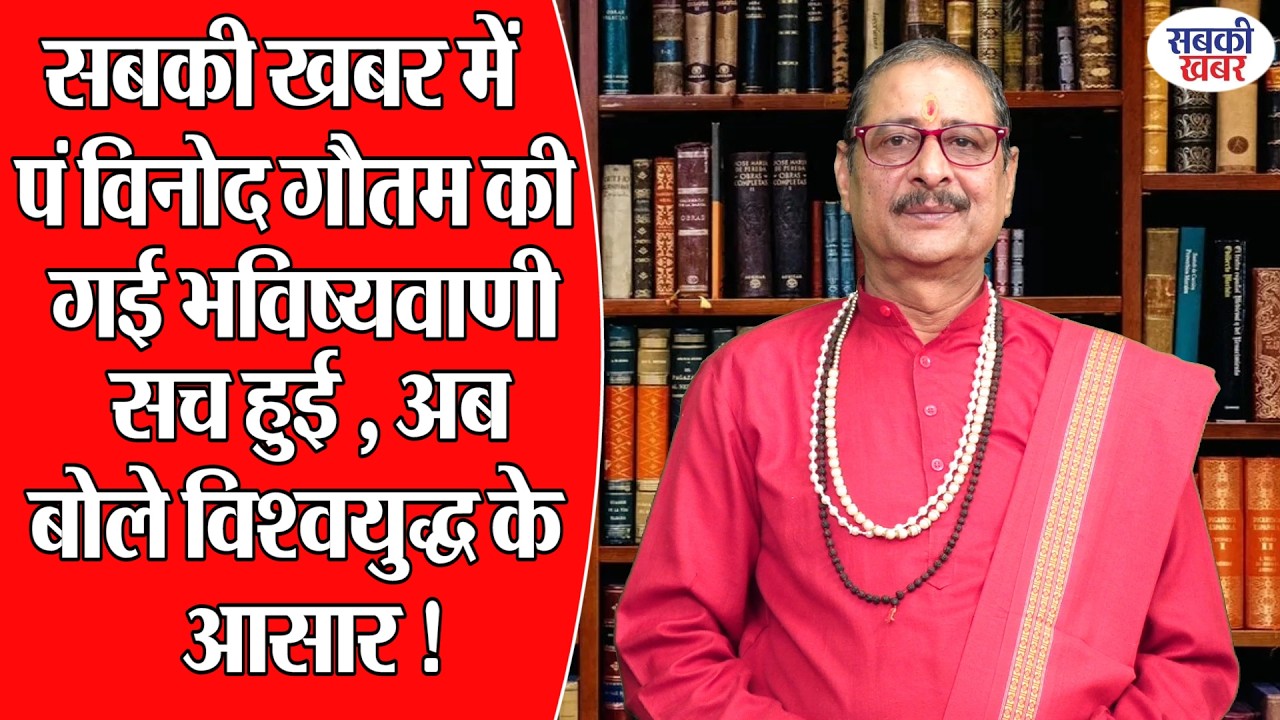 सबकी खबर में पं विनोद गौतम की गई भविष्यवाणी सच हुई , अब बोले विश्वयुद्ध के आसार !