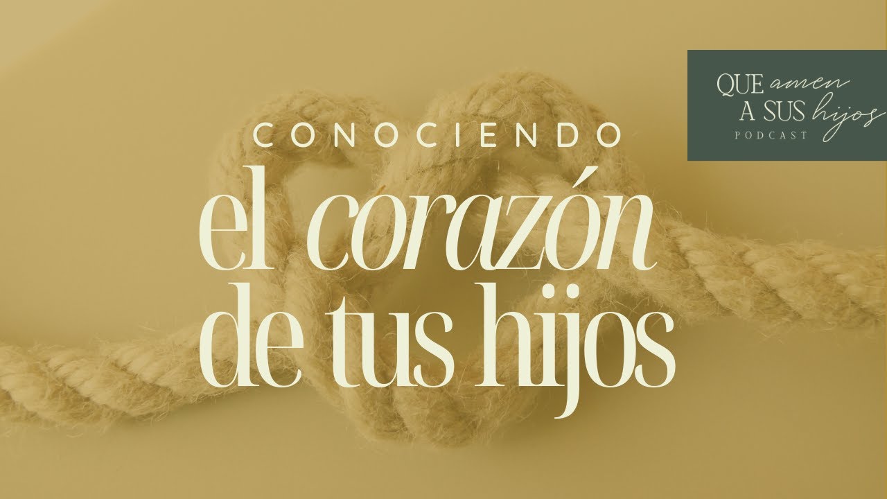 Conociendo el corazón de tus hijos | Que amen a sus hijos Podcast