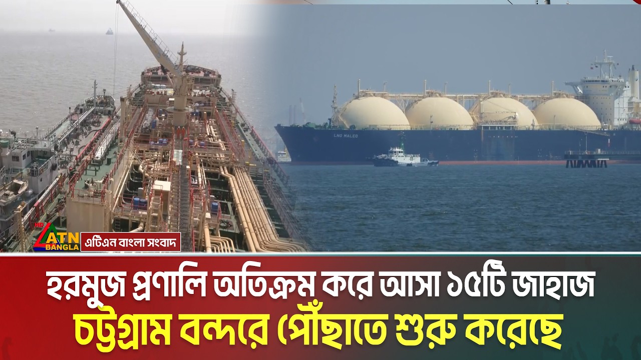আড়াই লাখ টন এলএনজিসহ হরমুজ প্রণালি অতিক্রম করে আসা ১৫টি জাহাজ চট্টগ্রাম বন্দরে পৌঁছাতে শুরু করেছে।
