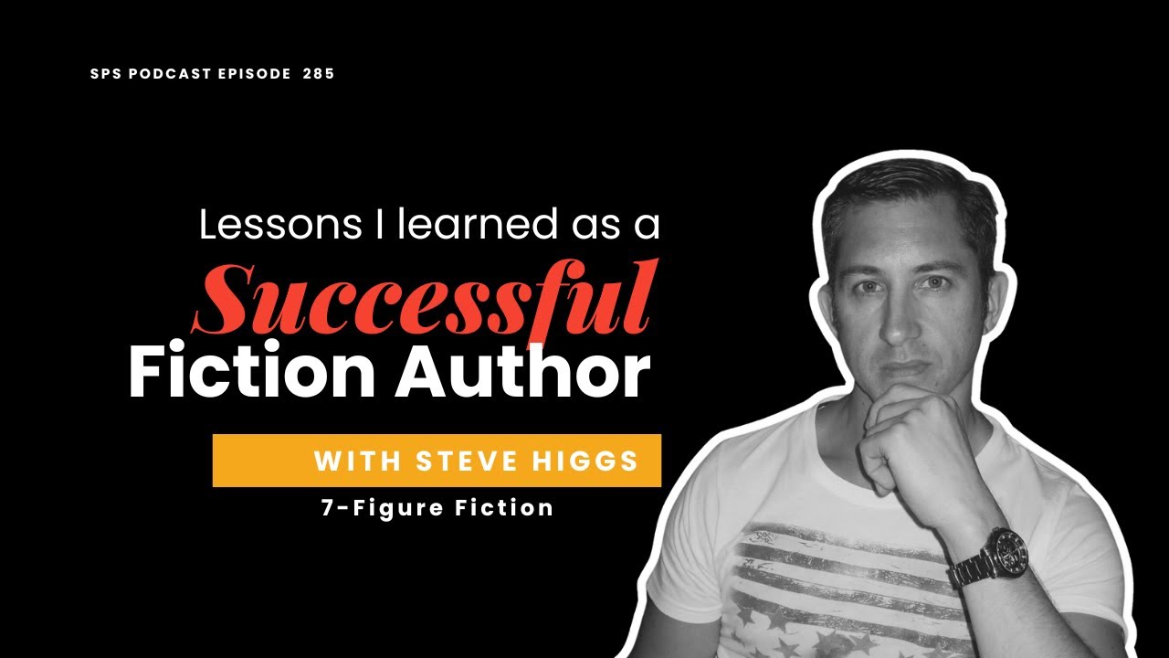7 Figure Fiction: Lessons Learned From A Successful Fiction Author with Steve Higgs