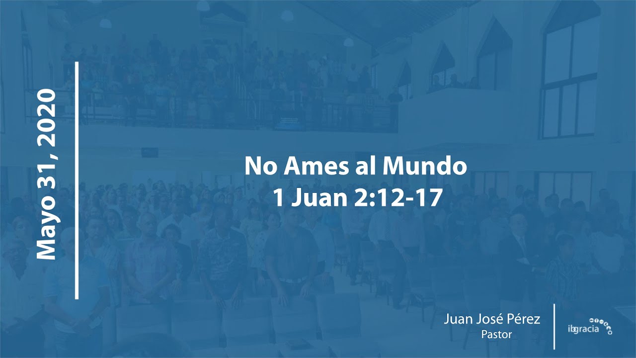 No Ames al Mundo, 1 Juan 2:12-17 | Pr. Juan José Pérez