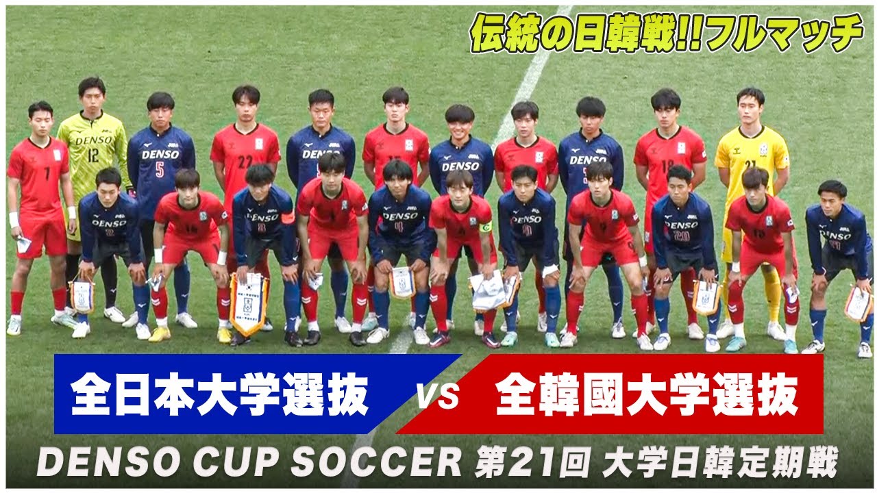 【伝統の日韓戦】その名に相応しい大熱戦！大学サッカー日韓対決は魂と魂のぶつかり合いに｜ DENSO CUP SOCCER 第21回 全日本大学選抜×全韓國大学選抜【フルマッチ】