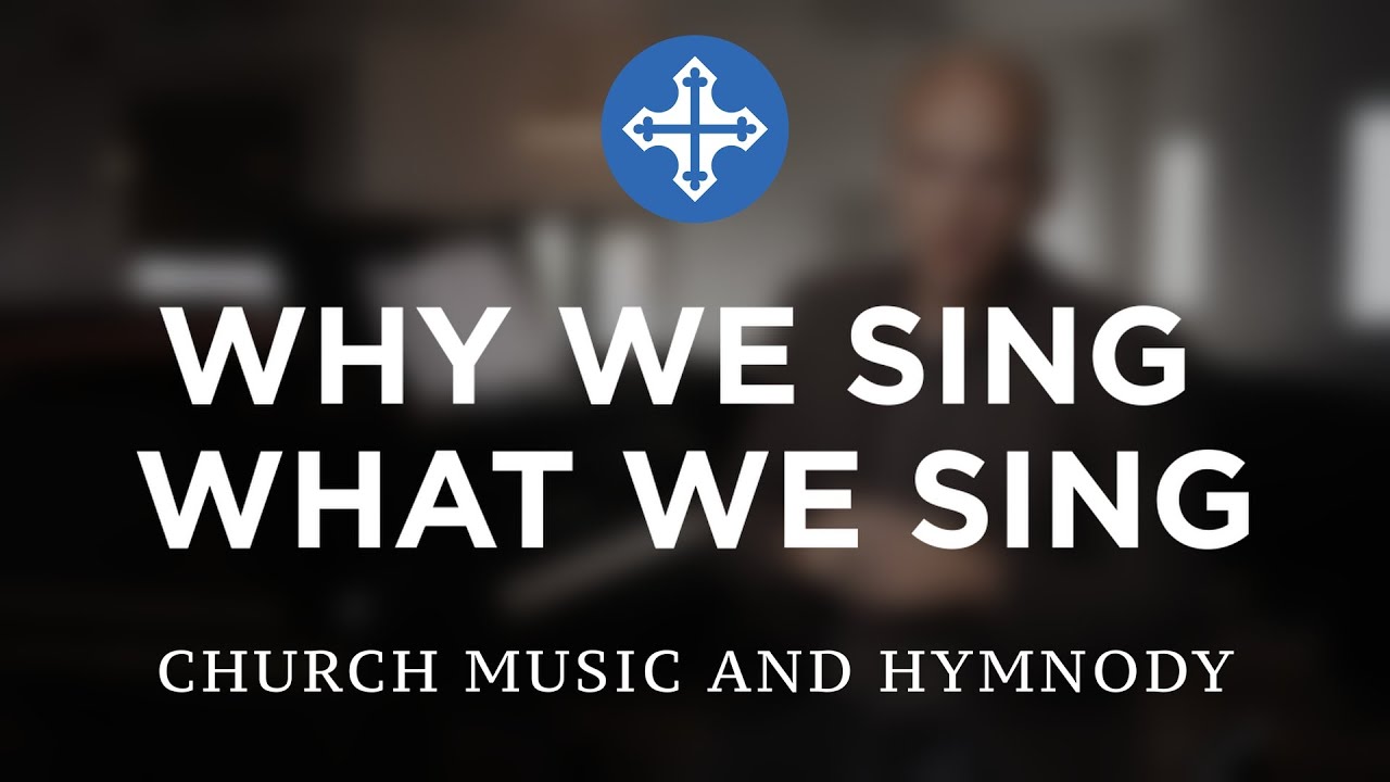 WHY WE SING WHAT WE SING - Church Music and Hymnody