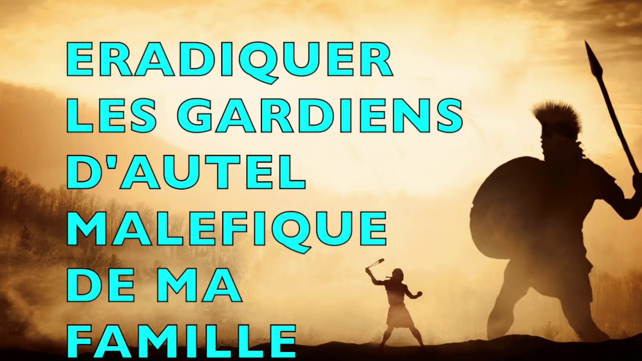 ERADIQUER LES GARDIENS D'AUTELS MALEFIQUES DE MA FAMILLE