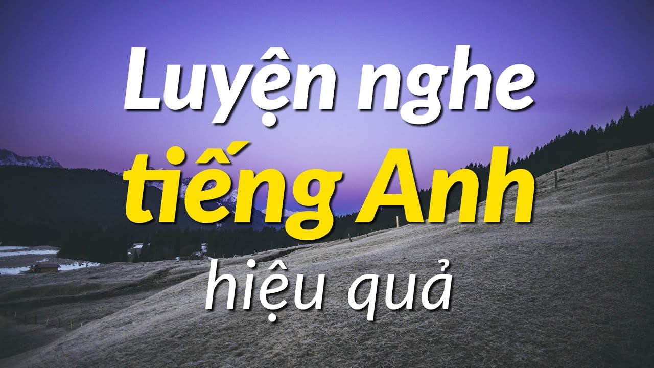 Luyện nghe tiếng Anh hiệu quả - Luyện Tập Nghe Tiếng Anh Tự Nhiên