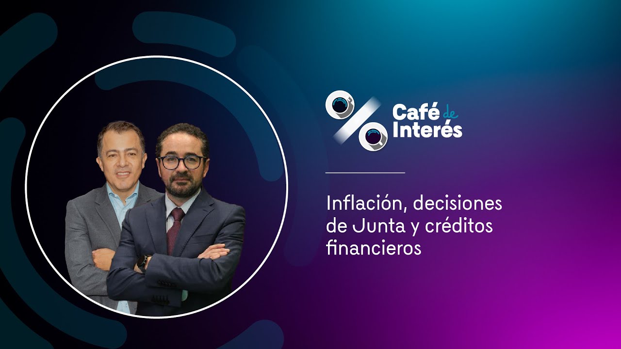 Café de Interés - Inflación, decisiones Junta y créditos financieros