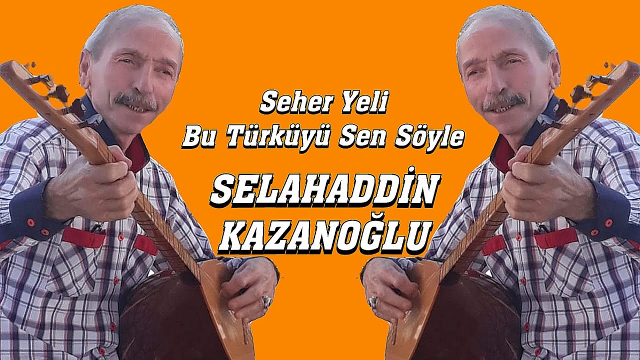 AŞIK SELAHADDİN KAZANOĞLU SEHER YELİ BU TÜRKÜYÜ SEN SÖYLE  (U.H)