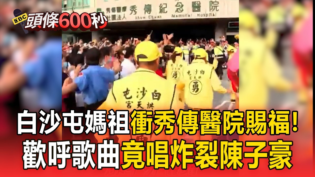 白沙屯媽祖衝秀傳醫院賜福！歡呼歌曲竟唱「炸裂陳子豪」【頭條600秒】