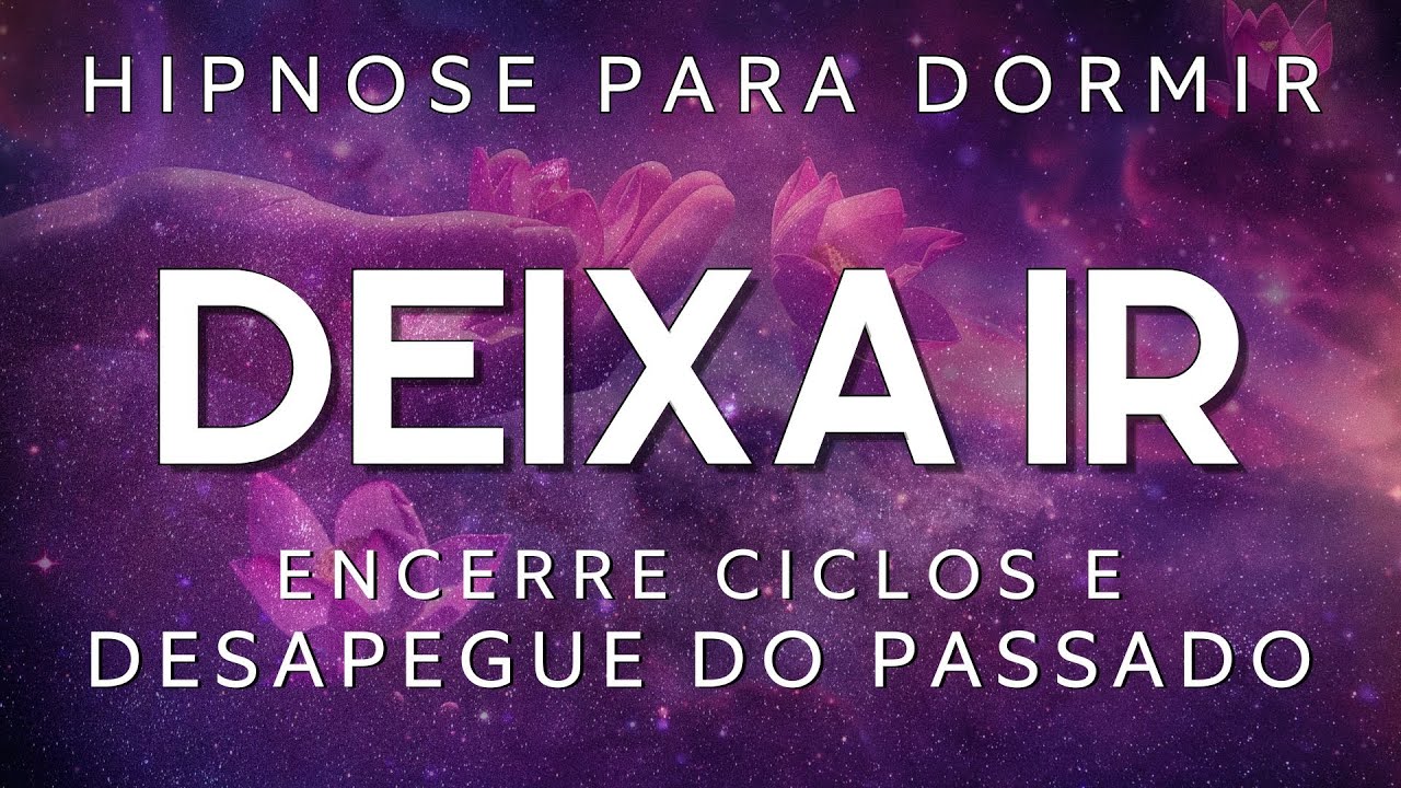 HIPNOSE PARA DORMIR – DEIXA IR O QUE NÃO SERVE MAIS  (ENCERRE CICLOS e DESAPEGUE DO PASSADO)