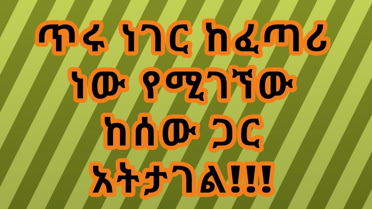 ጥሩ ነገር ከፈጣሪ ነው የሚገኘው ከሰው ጋር አትታገል !!
