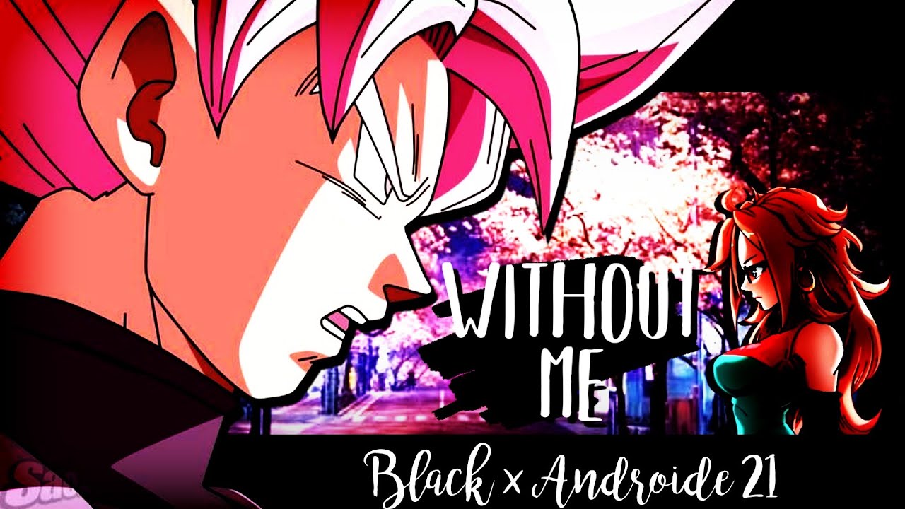 •♡Black Goku × Androide 21♡• ｢AMV｣ - Without Me