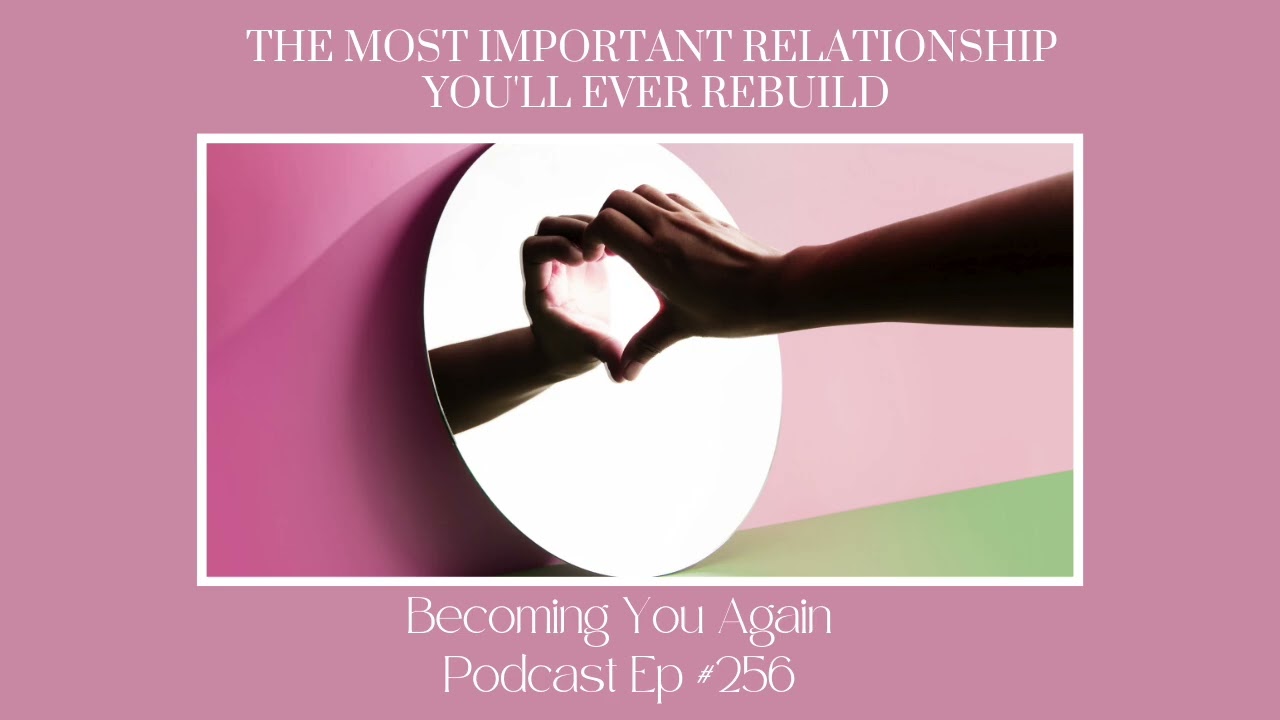 The Most Important Relationship You'll Ever Rebuild | Ep 256 Becoming You Again Podcast