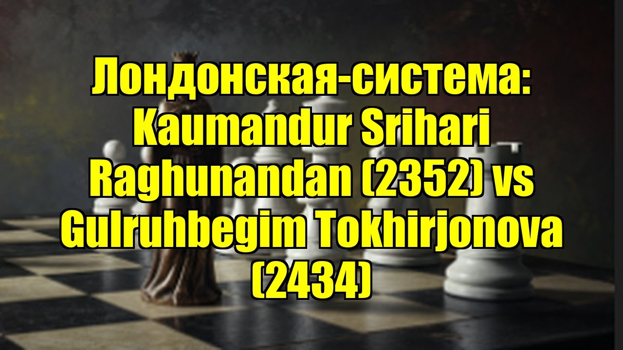 Лондонская-система: Kaumandur Srihari Raghunandan (2352) vs Gulruhbegim Tokhirjonova (2434)