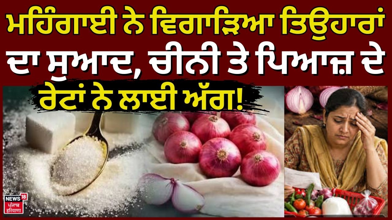 Sugar Price News | ਮਹਿੰਗਾਈ ਨੇ ਵਿਗਾੜਿਆ ਤਿਉਹਾਰਾਂ ਦਾ ਸੁਆਦ, ਚੀਨੀ ਤੇ ਪਿਆਜ਼  ਦੇ ਰੇਟਾਂ ਨੇ ਲਾਈ ਅੱਗ!