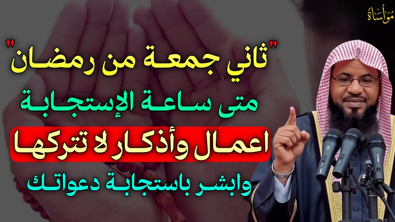 ثاني جمعة من رمضان متى ساعة الاشتجابة اعمال وأذكار لا تتركها وابشر باستجابة دعواتك..