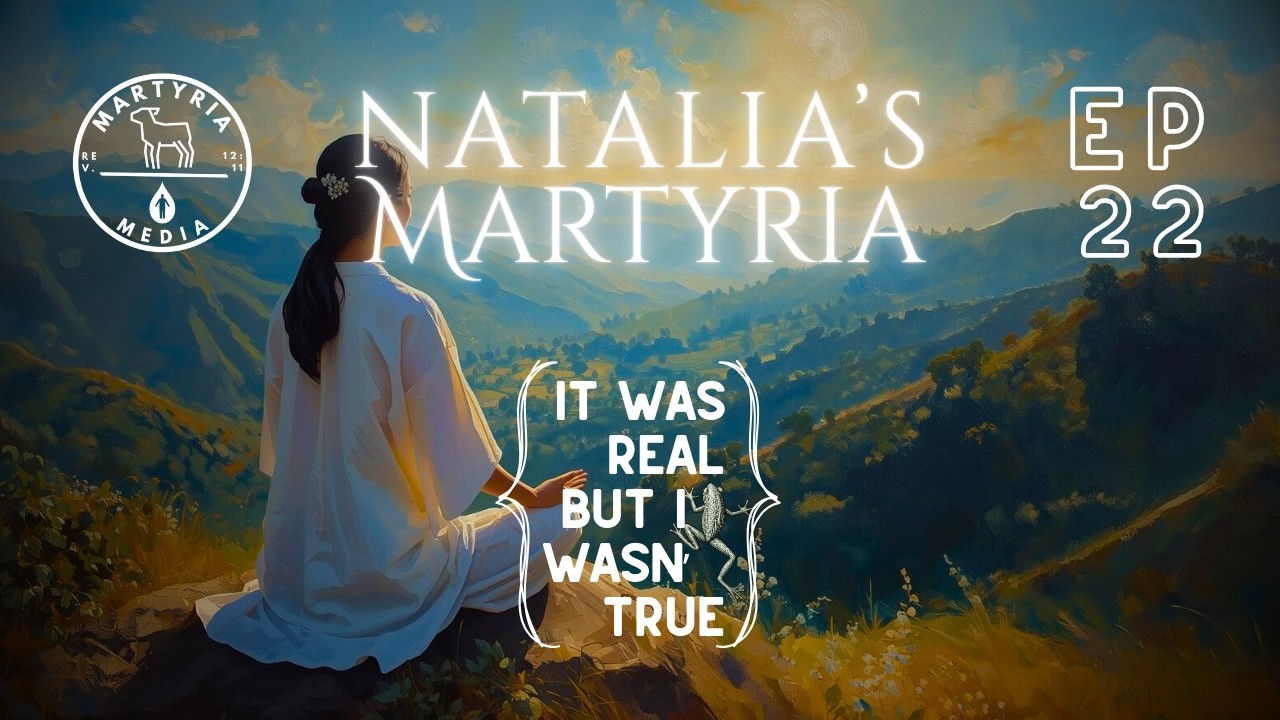 EP 22: Natalia's Martyria - It Was Real But It Wasn't True