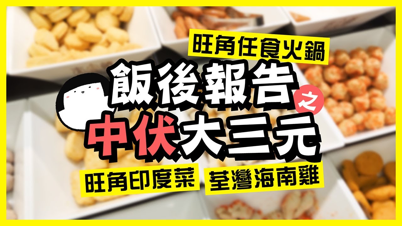 【肥波轆轆轆】飯後報告之中伏大三元😭旺角任食火鍋、荃灣海南雞、旺角印度菜