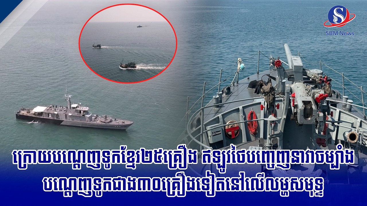 ក្រោយបណ្ដេញទូកខ្មែរ២៥គ្រឿង ឥឡូវថៃបញ្ចេញនាវាចម្បាំងបណ្តេញទូកជាង៣០គ្រឿងទៀតនៅលើលម្ហសមុទ្ទ | SBM NEWS